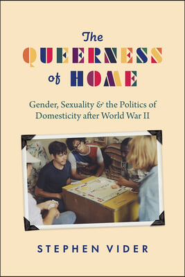 The Queerness of Home: Gender, Sexuality, and the Politics of Domesticity After World War II