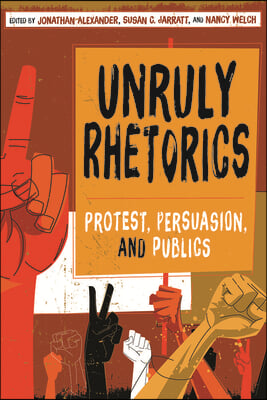 Unruly Rhetorics: Protest, Persuasion, and Publics