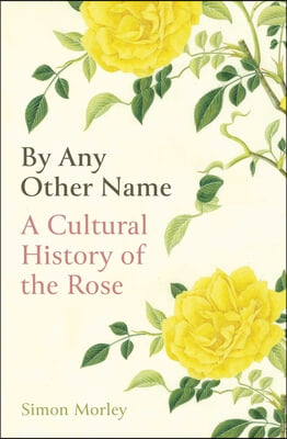 By Any Other Name: A Cultural History of the Rose