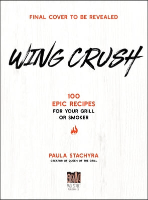 Wing Crush: 100 Epic Recipes for Your Grill or Smoker