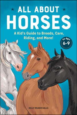 All about Horses: A Kid&#39;s Guide to Breeds, Care, Riding, and More!