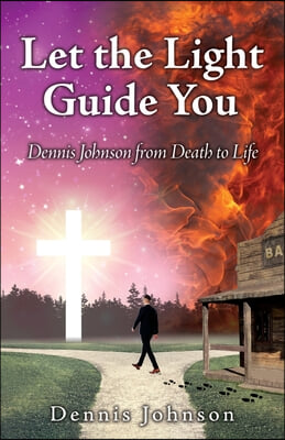 Let the Light Guide You: Dennis Johnson from Death to Life