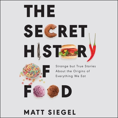 The Secret History of Food Lib/E: Strange But True Stories about the Origins of Everything We Eat