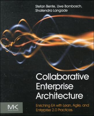 Collaborative Enterprise Architecture: Enriching EA with Lean, Agile, and Enterprise 2.0 Practices