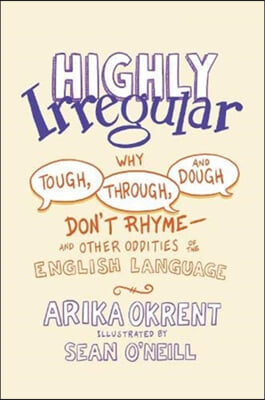 Highly Irregular: Why Tough, Through, and Dough Don&#39;t Rhyme--And Other Oddities of the English Language