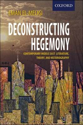 Deconstructing Hegemony: Contemporary Middle East Literature, Theory, and Historiography