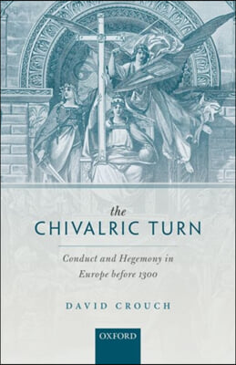 Chivalric Turn: Conduct and Hegemony in Europe Before 1300