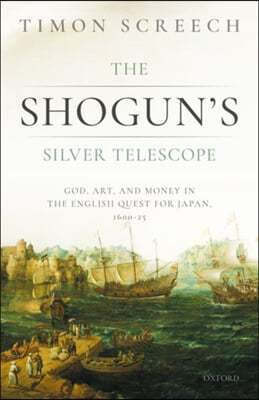 The Shogun&#39;s Silver Telescope: God, Art, and Money in the English Quest for Japan, 1600-1625