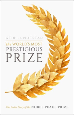 The World&#39;s Most Prestigious Prize: The Inside Story of the Nobel Peace Prize