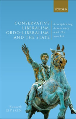 Conservative Liberalism, Ordo-Liberalism, and the State: Disciplining Democracy and the Market