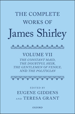 The Complete Works of James Shirley Volume 7: The Constant Maid, the Doubtful Heir, the Gentlemen of Venice, and the Politician