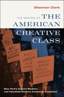 Making of the American Creative Class: New York&#39;s Culture Workers and Twentieth-Century Consumer Capitalism