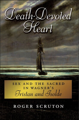 Death-Devoted Heart: Sex and the Sacred in Wagner's Tristan and Isolde