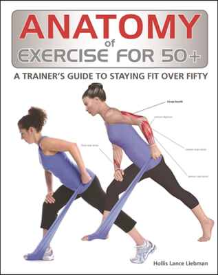 Anatomy of Exercise for 50+: A Trainer&#39;s Guide to Staying Fit Over Fifty