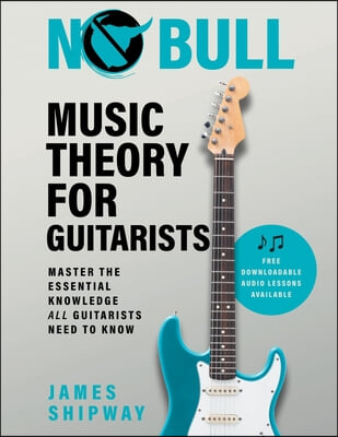 No Bull Music Theory for Guitarists: Master the Essential Knowledge all Guitarists Need to Know