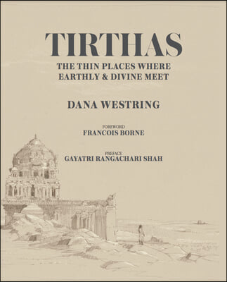 Tirthas: The Thin Place Where Earthly and Divine Meet, an Artist's Journey Through India