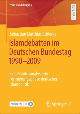 Islamdebatten Im Deutschen Bundestag 1990-2009: Eine Habitusanalyse Zur Formierungsphase Deutscher Islampolitik