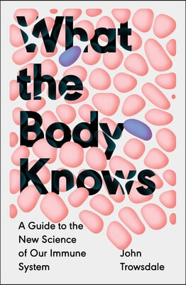 What the Body Knows: A Guide to the New Science of Our Immune System