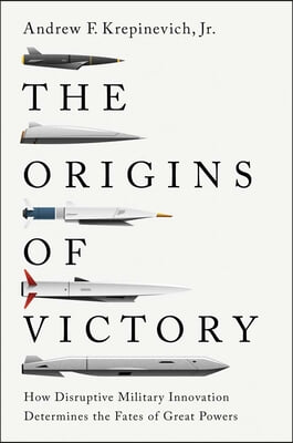 The Origins of Victory: How Disruptive Military Innovation Determines the Fates of Great Powers