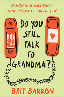 Do You Still Talk to Grandma?: When the Problematic People in Our Lives Are the Ones We Love