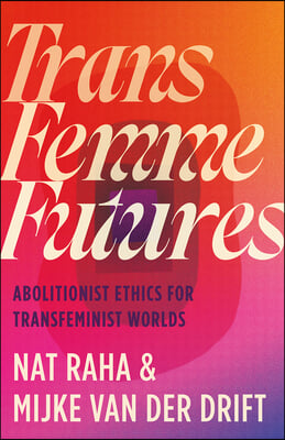 Trans Femme Futures: An Abolitionist Ethic for Transfeminist Worlds