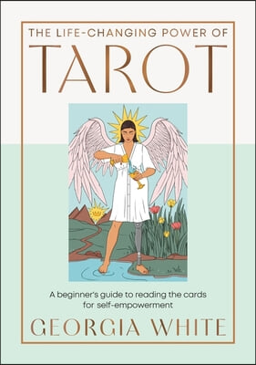 The Life-Changing Power of Tarot: A Beginner's Guide to Reading the Cards for Self-Empowerment