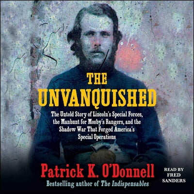 The Unvanquished: The Untold Story of Lincoln's Special Forces, the Manhunt for Mosby's Rangers, and the Shadow War That Forged America'