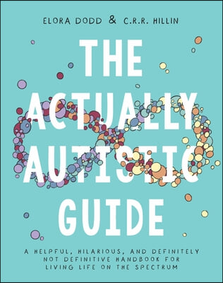 The Actually Autistic Guide: A Helpful, Hilarious, and Definitely Not Definitive Handbook for Living Life on the Spectrum