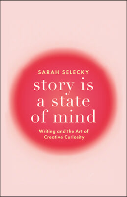 Story Is a State of Mind: Writing and the Art of Creative Curiosity