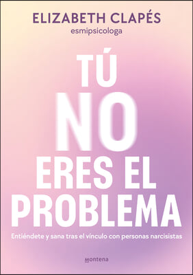 T&#250; No Eres El Problema: Enti&#233;ndete Y Sana Tras El V&#237;nculo Con Personas Narcisist as / You Are Not the Problem