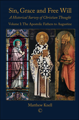 Sin, Grace and Free Will: A Historical Survey of Christian Thought (Volume 1): The Apostolic Fathers to Augustine