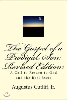 The Gospel of a Prodigal Son: Revised Edition: A Call to Return to God and the Real Jesus