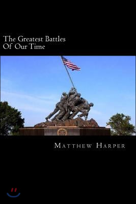 The Greatest Battles Of Our Time: A Fascinating Book Containing Battle Facts, Trivia, Images &amp; Memory Recall Quiz: Suitable for Adults &amp; Children