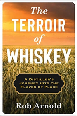 The Terroir of Whiskey: A Distiller&#39;s Journey Into the Flavor of Place
