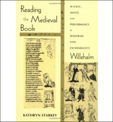 Reading the Medieval Book: Word, Image, and Performance in Wolfram Von Eschenbach&#39;s Willehalm