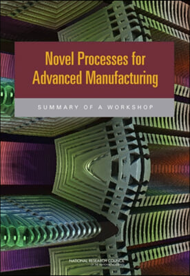 Novel Processes for Advanced Manufacturing: Summary of a Workshop