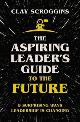 The Aspiring Leader's Guide to the Future: 9 Surprising Ways Leadership Is Changing