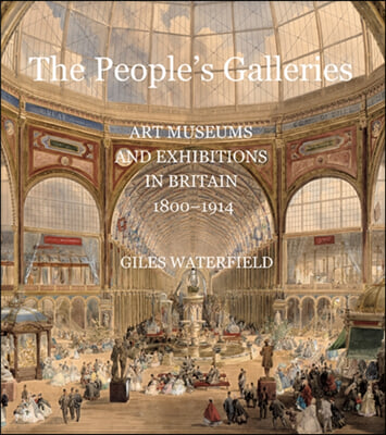 The People&#39;s Galleries: Art Museums and Exhibitions in Britain, 1800-1914