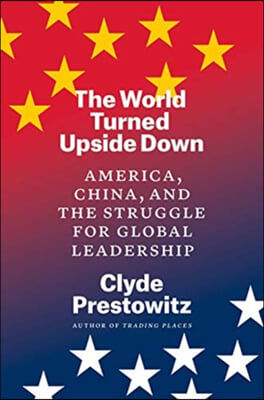 The World Turned Upside Down: America, China, and the Struggle for Global Leadership