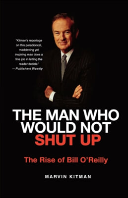 The Man Who Would Not Shut Up: The Rise of Bill O&#39;Reilly