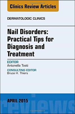 Nail Disorders: Practical Tips for Diagnosis and Treatment, an Issue of Dermatologic Clinics: Volume 33-2