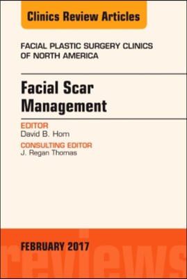 Facial Scar Management, an Issue of Facial Plastic Surgery Clinics of North America