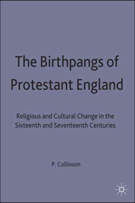 The Birthpangs of Protestant England: Religious and Cultural Change in the Sixteenth and Seventeenth Centuries