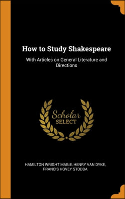 How to Study Shakespeare: With Articles on General Literature and Directions