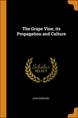 The Grape Vine, its Propagation and Culture