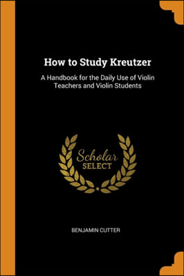 HOW TO STUDY KREUTZER: A HANDBOOK FOR TH