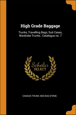 High Grade Baggage: Trunks, Travelling Bags, Suit Cases, Wardrobe Trunks : Catalogue no. 7