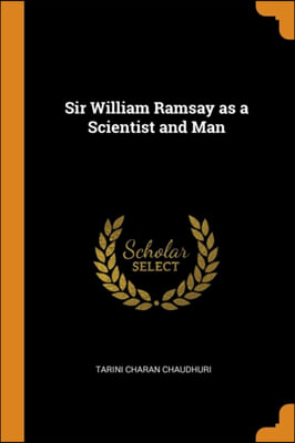 SIR WILLIAM RAMSAY AS A SCIENTIST AND MA