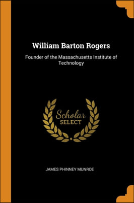 WILLIAM BARTON ROGERS: FOUNDER OF THE MA