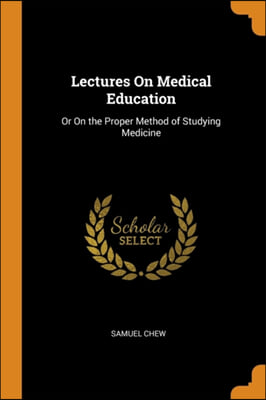 LECTURES ON MEDICAL EDUCATION: OR ON THE